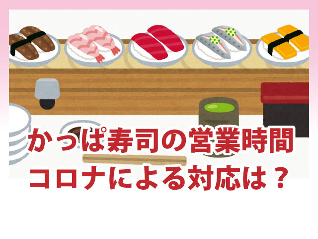 かっぱ寿司の営業時間はどう 埼玉 新潟 長野など コロナによる対応は