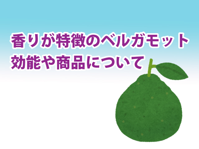 香りが特徴のベルガモットの効能や商品 ハーブは別物 香りが特徴のベルガモットの効能や商品 ハーブは別物